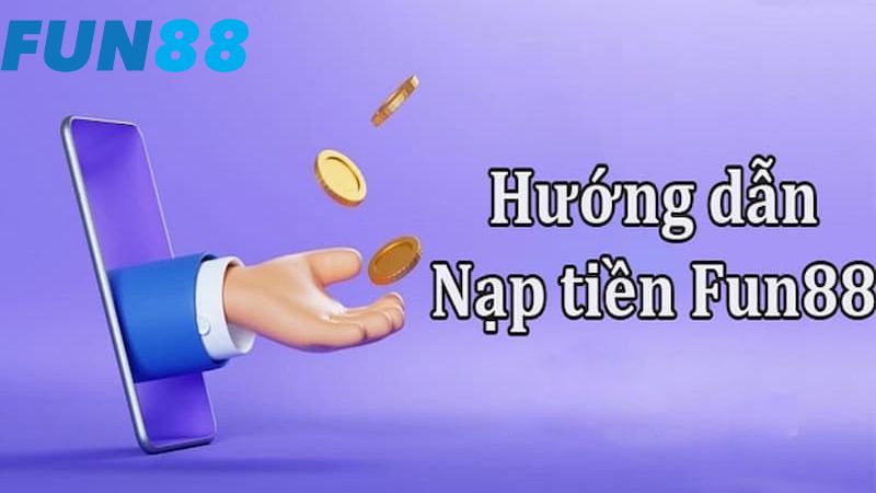 Tổng hợp các phương thức nạp tiền Fun88 được ưa chuộng nhất