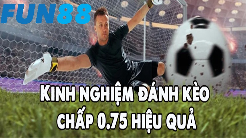 Kinh nghiệm chơi kèo chấp 0.75 là sao